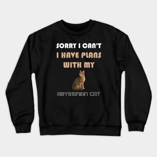 Sorry I Can't I Have Plans With My Abyssinian Cat Crewneck Sweatshirt